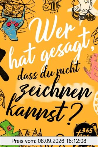 Wer hat gesagt, dass du nicht zeichnen kannst?: Dein kreatives Jahr - 365 Tage voller Kunst