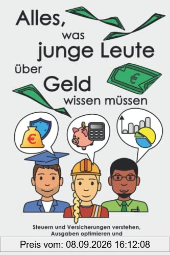 Alles, was junge Leute über Geld wissen müssen: Steuern und Versicherungen verstehen, Ausgaben optimieren und Investieren lernen