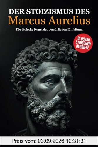 Der Stoizismus des Marcus Aurelius: Von der Philosophie zur Lebenskunst. Disziplin entwickeln, Weisheit erlangen, Erfolg erzielen - Die stoische Kunst der persönlichen Entfaltung.