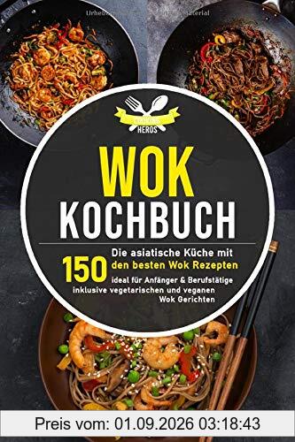 Wok Kochbuch: Die asiatische Küche mit den 150 besten Wok Rezepten - ideal für Anfänger und Berufstätige inklusive vegetarischen und veganen Wok Gerichten