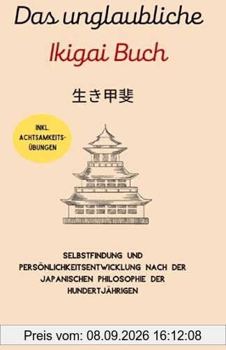 Das unglaubliche Ikigai Buch-Selbstfindung und Persönlichkeitsentwicklung nach der japanischen Philosophie der Hundertjährigen: Lebenssinn finden. Inkl. Achtsamkeitsübungen & Grübeln stoppen