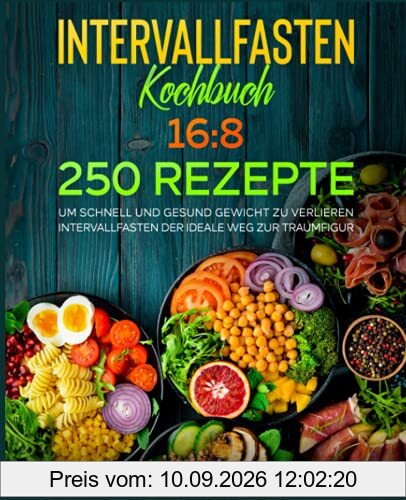 Intervallfasten Kochbuch 16:8: 250 Rezepte, um schnell und gesund Gewicht zu verlieren. Intervallfasten der ideale Weg zur Traumfigur.