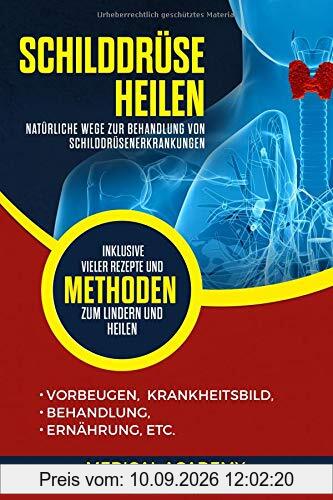 Schilddrüse heilen: Natürliche Wege zur Behandlung von Schilddrüsenerkrankungen. Vorbeugen, Krankheitsbild, Behandlung, Ernährung, etc. Inklusive vieler Rezepte und Methoden zum Lindern und Heilen.