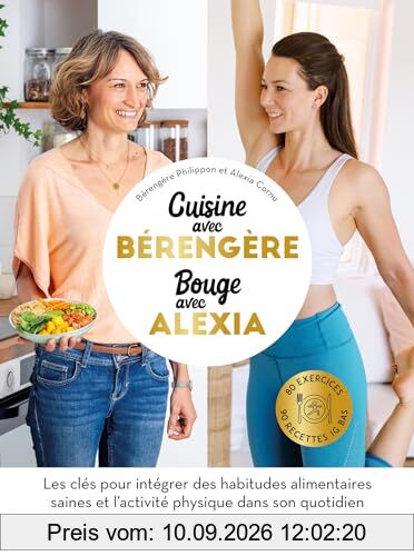 Cuisine avec Bérengère, bouge avec Alexia : 80 exercices, 90 recettes IG bas : les clés pour intégrer des habitudes alimentaires saines et l'activité physique dans son quotidien