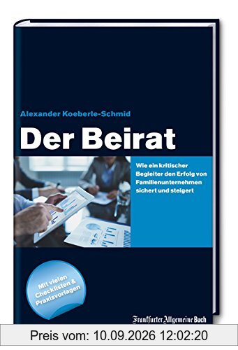 Der Beirat: Wie ein kritischer Begleiter den Erfolg von Familienunternehmen sichert und steigert: Mit vielen Checklisten und Praxisvorlagen