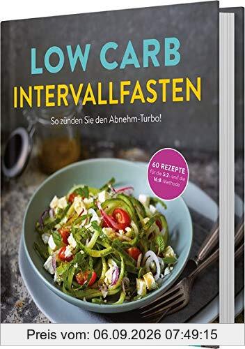 Low Carb Intervallfasten - So zünden Sie den Abnehm-Turbo!: 60 Rezepte für die 5:2 und die 16:8 Methode