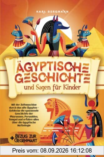 Ägyptische Geschichte und Sagen für Kinder: Mit der Zeitmaschine durch das alte Ägypten - Entdecke die spannende Geschichte der Pharaonen, Pyramiden, ... erfahre alles über die ägyptische Mythologie