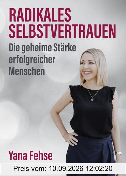 Radikales Selbstvertrauen: Die geheime Stärke erfolgreicher Menschen