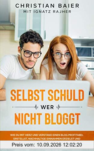 Selbst schuld wer nicht bloggt: Wie Du mit Herz und Verstand einen Blog profitabel erstellst, nachhaltige Einnahmen erzielst und ein passives Einkommen generierst