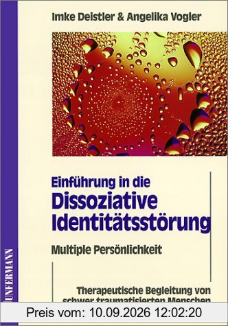 Einführung in die Dissoziative Identitätsstörung. Multiple Persönlichkeit: Therapeutische Begleitung von schwer traumatisierten Menschen