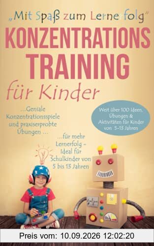„Mit Spaß zum Lernerfolg“ - Konzentrationstraining für Kinder: Weit über 100 geniale Konzentrationsspiele und praxiserprobte Übungen für mehr Lernerfolg – Ideal für Schulkinder von 5 bis 13 Jahren