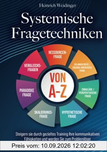 Systemische Fragetechniken von A-Z: Steigern sie durch gezieltes Training Ihre kommunikativen Fähigkeiten und werden Sie zum Problemlöser - Das Handbuch für Führungskräfte, Berater und Coaches