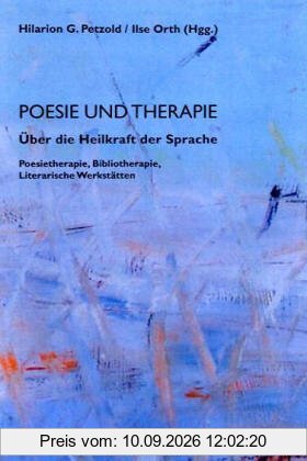 Poesie und Therapie. Über die Heilkraft der Sprache: Poesietherapie, Bibliotherapie, Literarische Werkstätten
