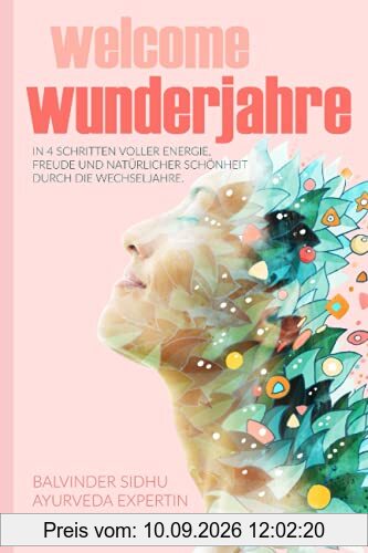 Welcome Wunderjahre: In 4 Schritten voller Energie, Freude und natürlicher Schönheit durch die Wechseljahre (Goodbye und Welcome: Ayurveda-Ratgeber)