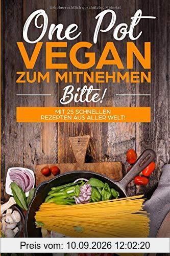 One Pot Vegan zum Mitnehmen, bitte!: Mit 25 schnellen Rezepten aus aller Welt!