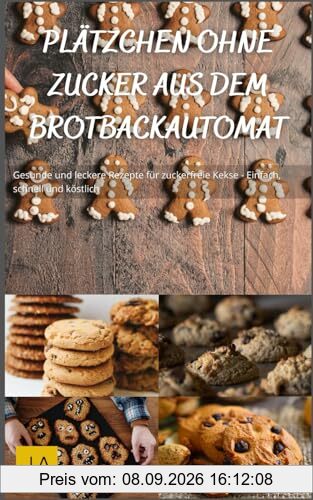 Plätzchen ohne Zucker aus dem Brotbackautomat: Gesunde und leckere Rezepte für zuckerfreie Kekse - Einfach, schnell und köstlich