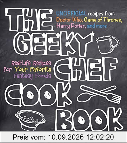 The Geeky Chef Cookbook: Real-Life Recipes for Your Favorite Fantasy Foods - Unofficial Recipes from Doctor Who, Game of Thrones, Harry Potter, and more