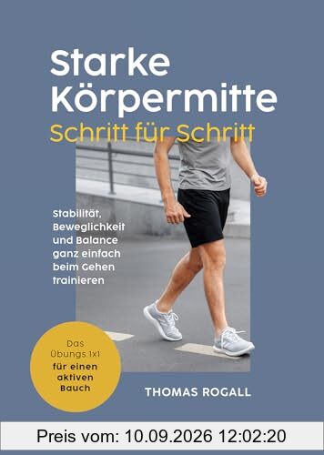 Starke Körpermitte Schritt für Schritt - Stabilität, Beweglichkeit und Balance ganz einfach beim Gehen trainieren: Das Übungs 1x1 für einen aktiven Bauch