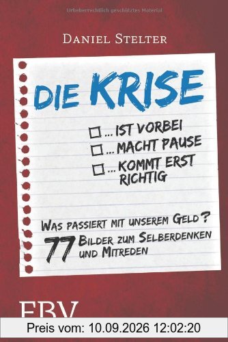 Die Krise ... ist vorbei ... macht Pause ... kommt erst richtig: Es geht um unser Geld - 77 Bilder zum Selberdenken und Mitreden