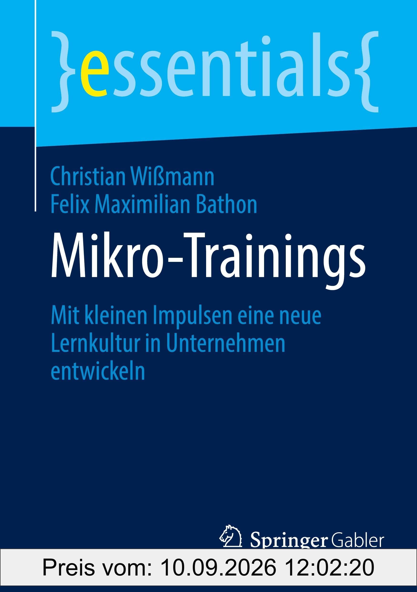 Mikro-Trainings: Mit kleinen Impulsen eine neue Lernkultur in Unternehmen entwickeln (essentials)