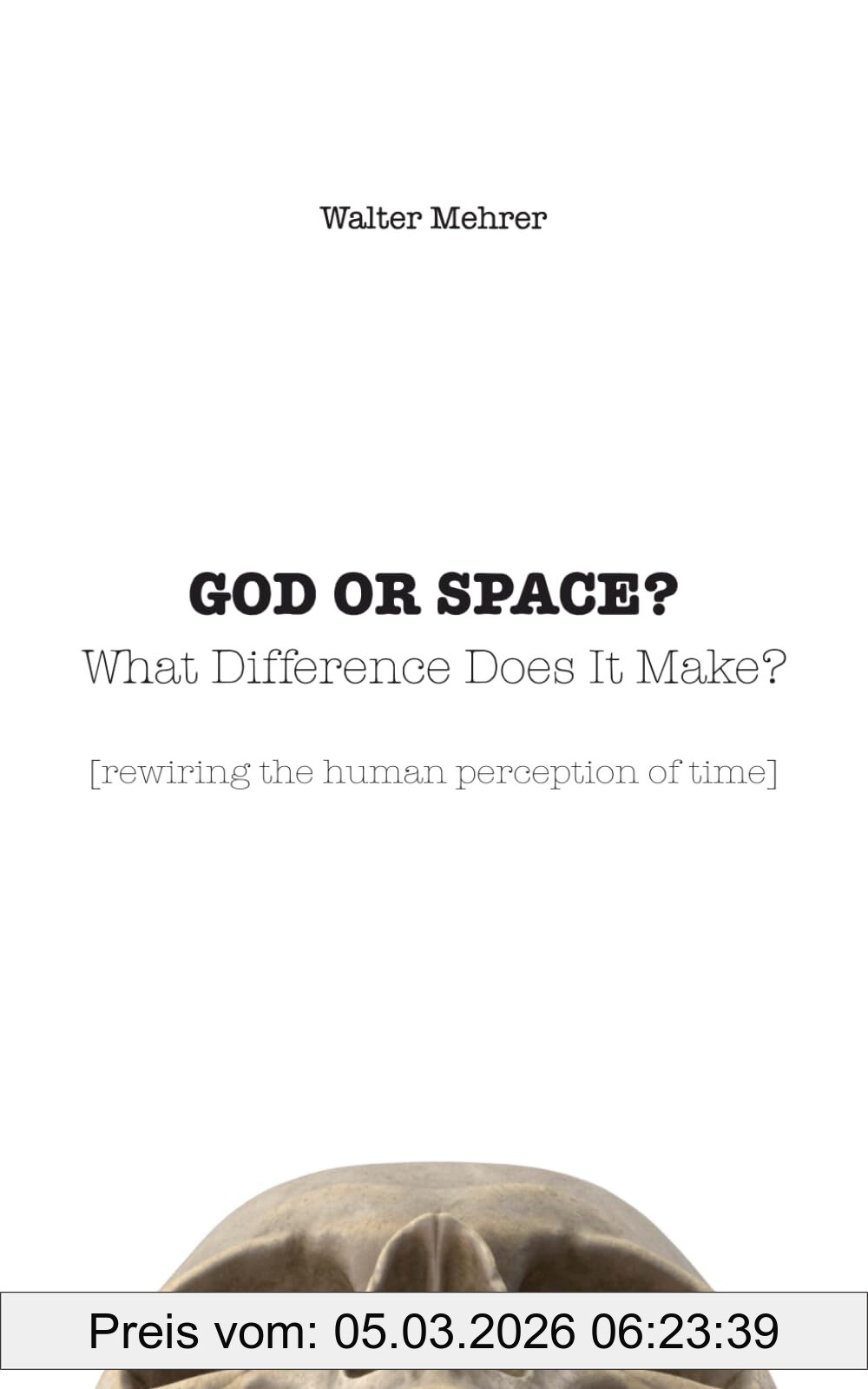 Walter Mehrer God Or Space? What Difference Does It Make?, [rewiring The Human Perception Of Time]