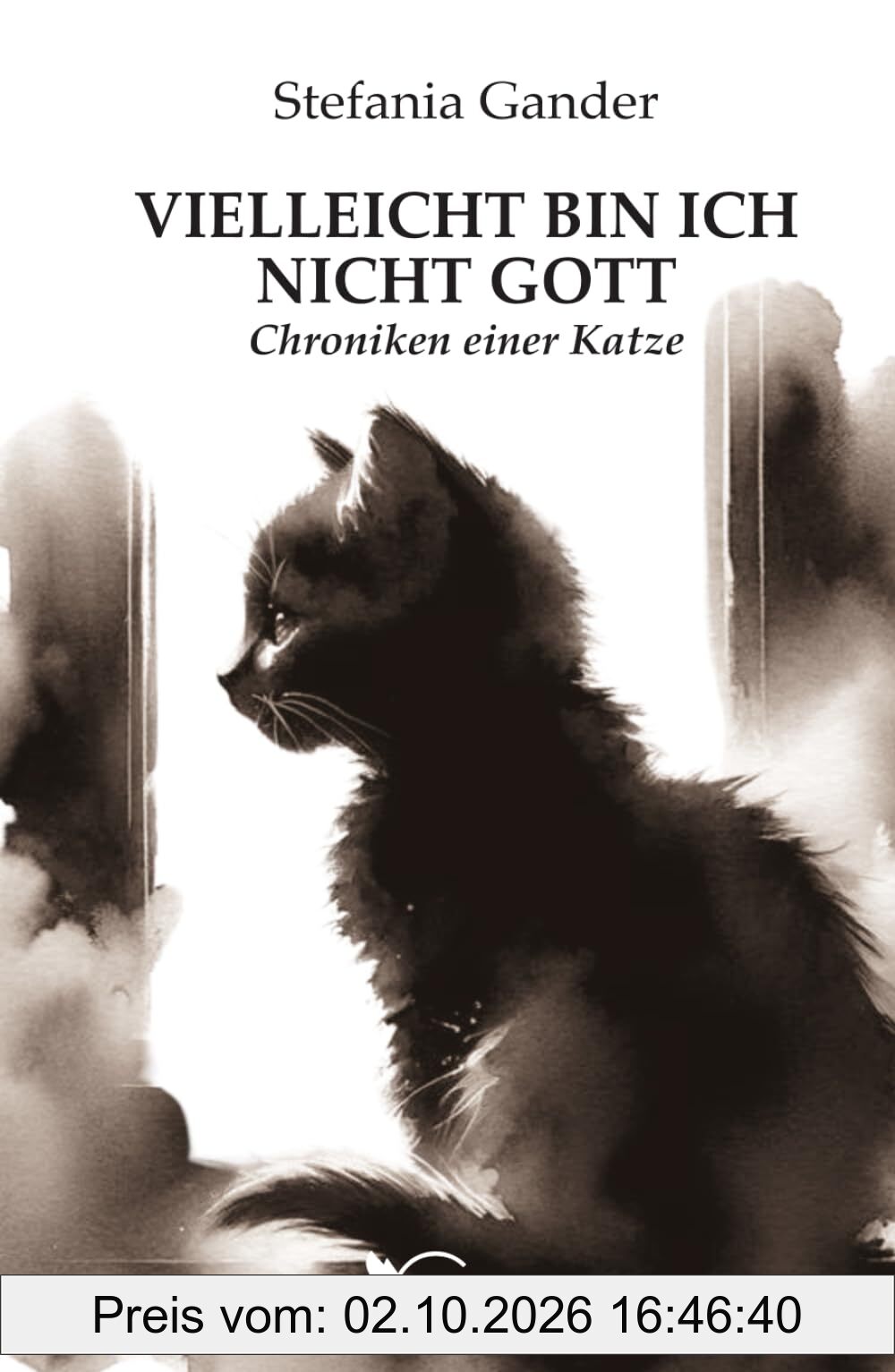 VIELLEICHT BIN ICH NICHT GOTT: Chroniken einer Katze
