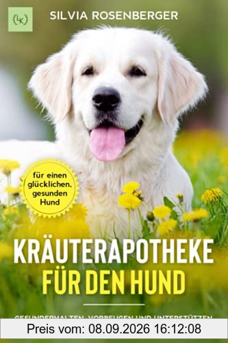 Kräuterapotheke für den Hund: Gesunderhalten, vorbeugen und unterstützen. Gesund Füttern und bei Beschwerden