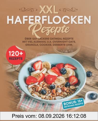XXL Haferflocken Rezepte: Über 120+ leckere Oatmeal Rezepte mit viel Auswahl u.a. Overnight Oats, Granola, Cookies, Desserts uvm.