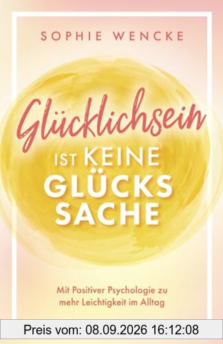 Glücklichsein ist keine Glückssache: Mit Positiver Psychologie zu mehr Leichtigkeit im Alltag