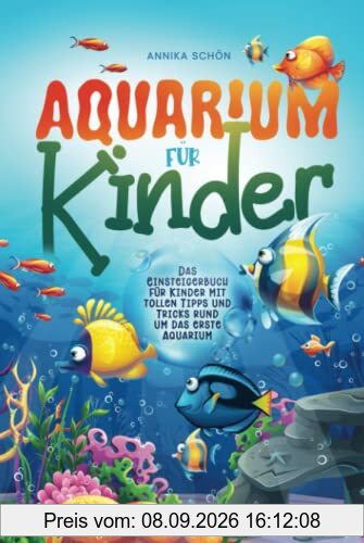 Aquarium für Kinder: Das Einsteigerbuch für Kinder mit tollen Tipps und Tricks rund um das erste Aquarium