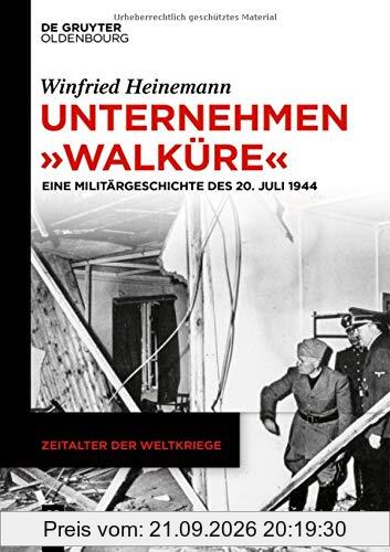 Unternehmen Walküre: Eine Militärgeschichte des 20. Juli 1944 (Zeitalter der Weltkriege, Band 21)
