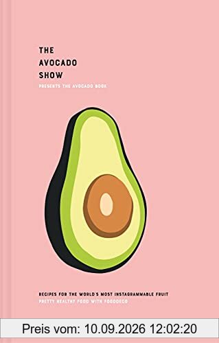 The Avocado Book: Delicious and Versatile Recipes for the World's Most Instagrammable Fruit