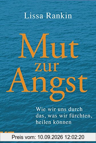 Mut zur Angst: Wie wir uns durch das, was wir fürchten, heilen können
