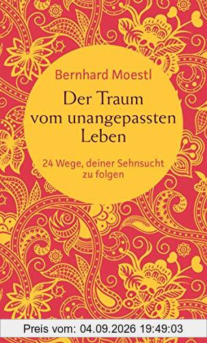Der Traum vom unangepassten Leben: 24 Wege, deiner Sehnsucht zu folgen (Zum Selbstcoaching, als bereichernde Reise-Lektüre und zum Verschenken – Asiatische Lektionen für Reisende und Sinnsucher)
