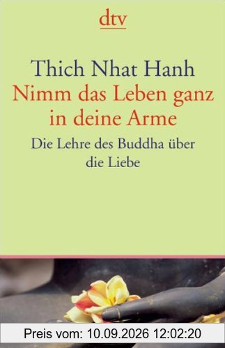 Nimm das Leben ganz in deine Arme: Die Lehre des Buddha über die Liebe