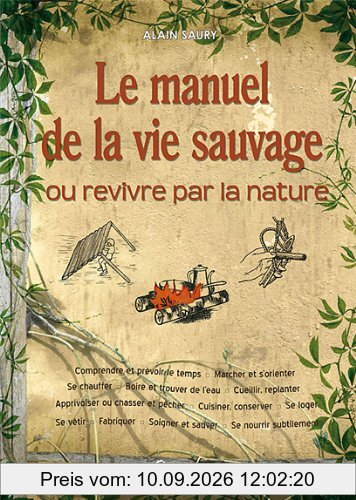Le manuel de la vie sauvage ou Revivre par la nature : comprendre et prévoir le temps, marcher et s'orienter, se chauffer, boire et trouver l'eau, cueillir-replanter, apprivoiser ou chasser et pêcher, cuisiner-conserver, se loger, se vêtir, fabriquer, ...