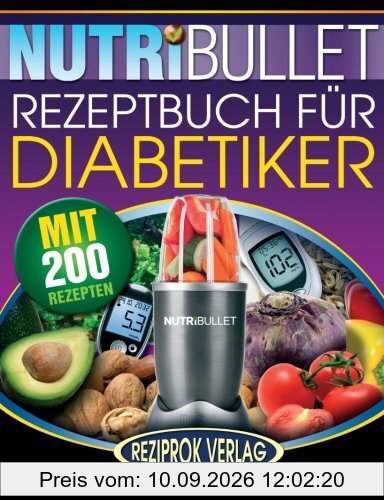 Nutribullet Rezeptbuch fur Diabetiker: 200 köstliche, optimal-nahrhafte, Ultra-Low-Carb NutriBullet Smoothie Rezepte für Diabetiker