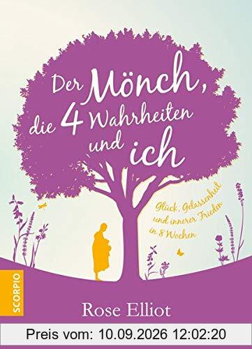 Der Mönch, die 4 Wahrheiten und ich: Glück, Gelassenheit und innerer Frieden in 8 Wochen
