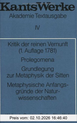 Kant, Immanuel: Werke: Akademie-Textausgabe, Bd.4, Kritik der reinen Vernunft (1. Aufl. 1781); Prolegomena; Grundlegung zur Metaphysik der …
