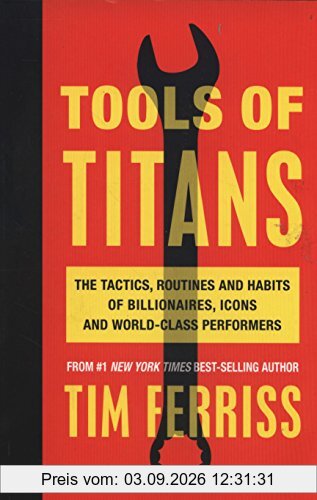 Tools of Titans: The Tactics, Routines, and Habits of Billionaires, Icons, and World-Class Performers