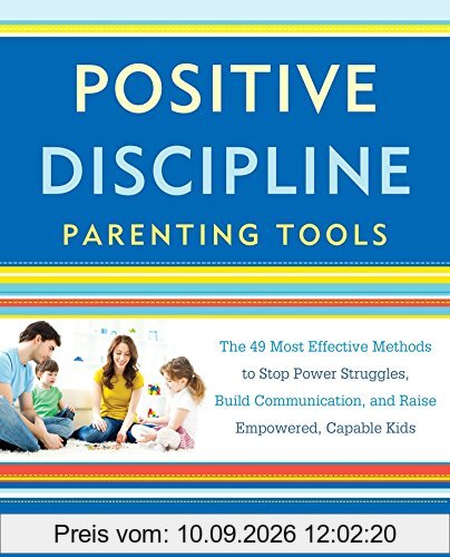 Positive Discipline Parenting Tools: The 49 Most Effective Methods to Stop Power Struggles, Build Communication, and Raise Empowered, Capable Kids
