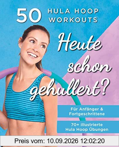 Heute Schon Gehullert? 50 Hula Hoop Workouts für Anfänger & Fortgeschrittene: Training für Bauch, Beine, Po und andere Problemzonen. Glücklich Abnehmen und fit werden mit dem Reifen!