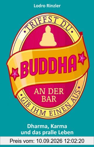 Triffst Du Buddha an der Bar... gib ihm einen aus: Dharma, Karma und das pralle Leben