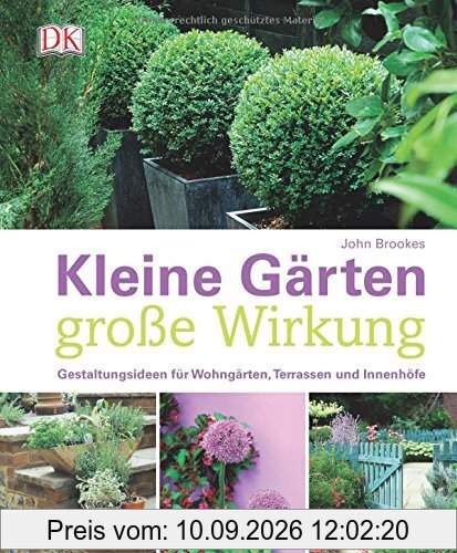Kleine Gärten - große Wirkung: Gestaltungsideen für Wohngärten, Terrassen und Innenhöfe