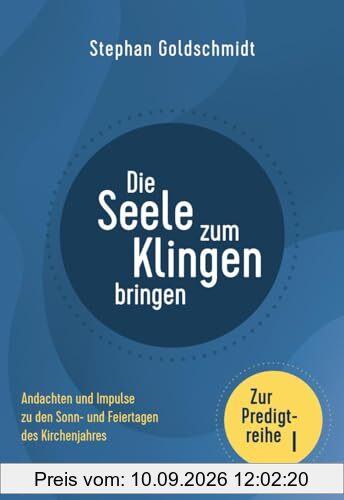 Die Seele zum Klingen bringen - Zur Predigtreihe I: Andachten und Impulse zu den Sonn- und Feiertagen des Kirchenjahres
