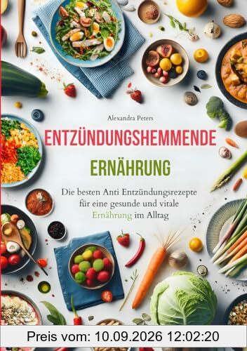 Entzündungshemmende Ernährung - Die besten Anti Entzündungsrezepte für eine gesunde und vitale Ernährung im Alltag