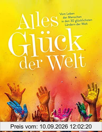 Alles Glück der Welt: Vom Leben der Menschen in den 30 glücklichsten Ländern der Welt (KUNTH Reise-Inspiration)