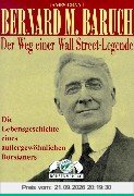 Bernard M. Baruch. Der Weg einer Wall Street-Legende. Die Lebensgeschichte eines aussergewöhnlichen Börsianers