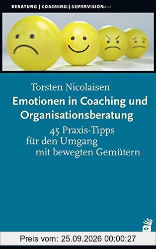 Emotionen in Coaching und Organisationsberatung: 45 Praxis-Tipps für den Umgang mit bewegten Gemütern