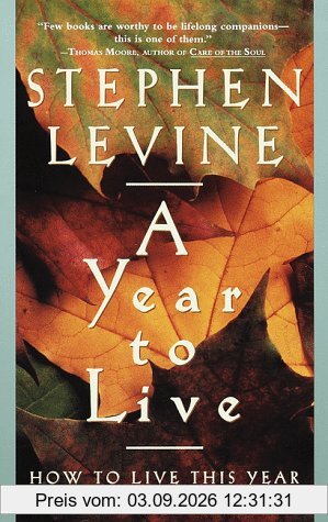 A Year to Live: How to Live This Year as If It Were Your Last
